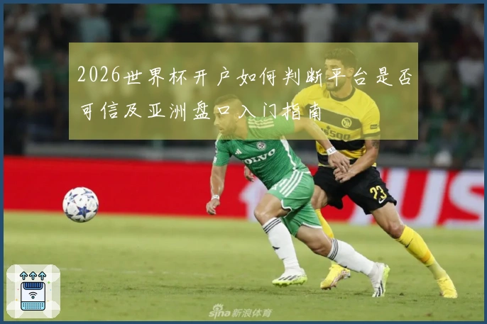 2026世界杯开户如何判断平台是否可信及亚洲盘口入门指南