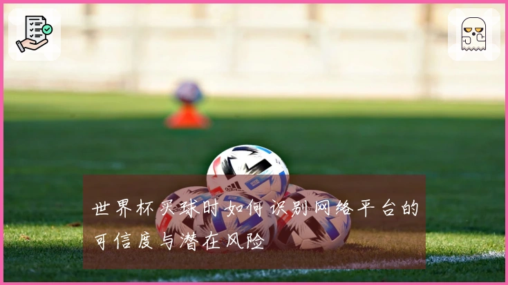 世界杯买球时如何识别网络平台的可信度与潜在风险