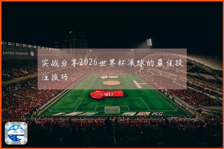 实战分享2026世界杯滚球的最佳投注技巧