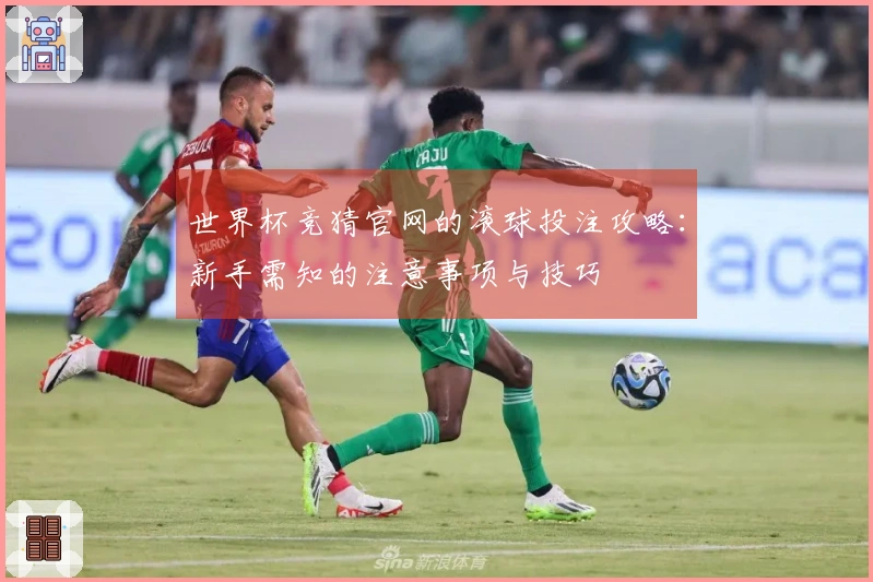 世界杯竞猜官网的滚球投注攻略：新手需知的注意事项与技巧