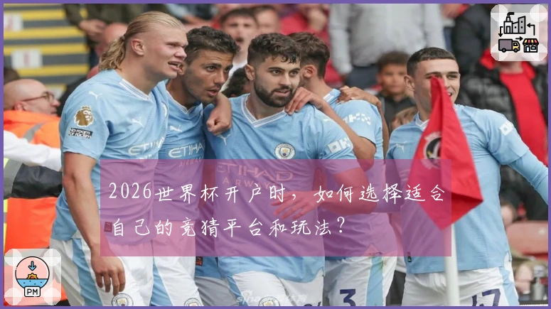 2026世界杯开户时，如何选择适合自己的竞猜平台和玩法？