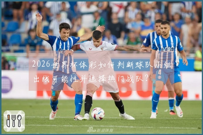 2026世界杯体彩如何判断球队小组出线可能性并选择热门战队？