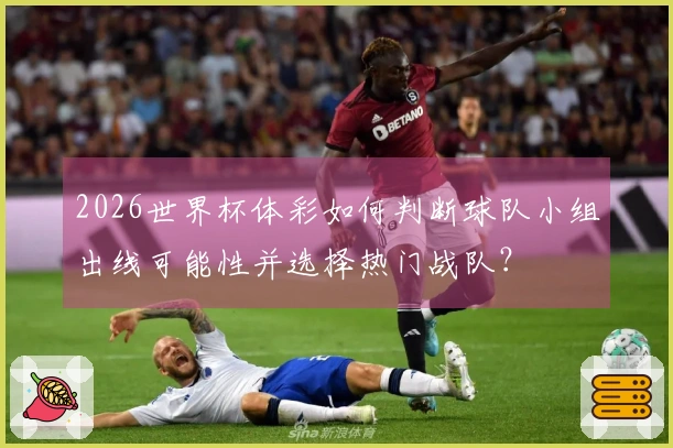 2026世界杯体彩如何判断球队小组出线可能性并选择热门战队？