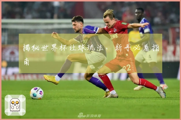 揭秘世界杯让球玩法，新手必看指南